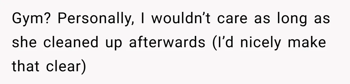 Gym? Personally, I wouldn’t care as long as she cleaned up afterwards (I’d nicely make that clear)