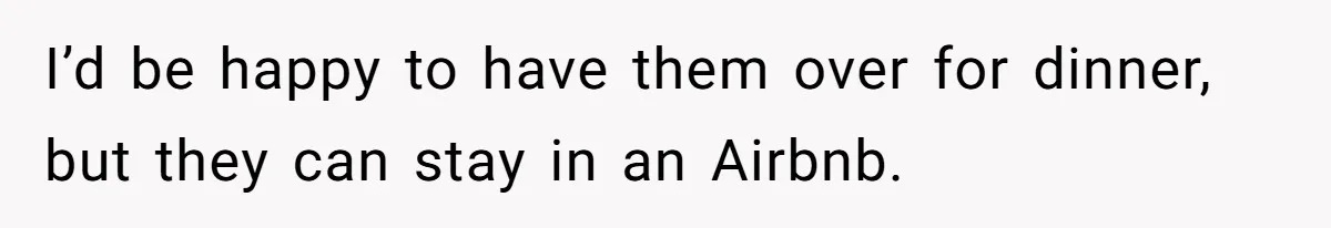 I’d be happy to have them over for dinner, but they can stay in an Airbnb.