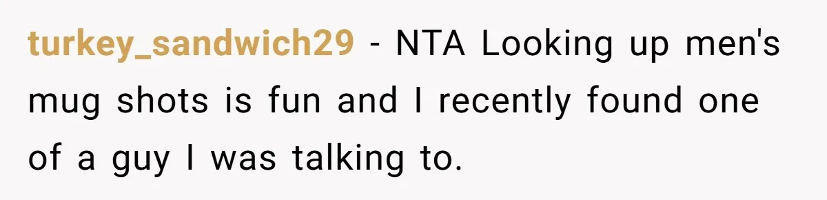 turkey_sandwich29 − NTA Looking up men's mug shots is fun and I recently found one of a guy I was talking to.