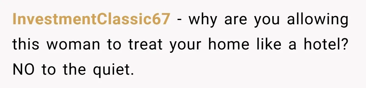InvestmentClassic67 − why are you allowing this woman to treat your home like a hotel? NO to the quiet.