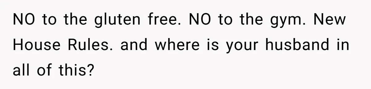 NO to the gluten free. NO to the gym. New House Rules. and where is your husband in all of this?