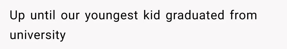 Up until our youngest kid graduated from university