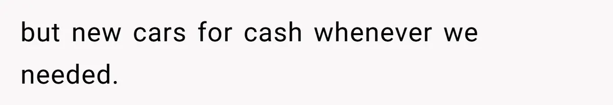 but new cars for cash whenever we needed.