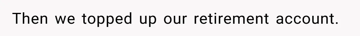 Then we topped up our retirement account.