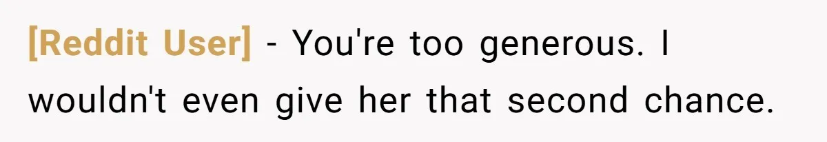 [Reddit User] − You're too generous. I wouldn't even give her that second chance.