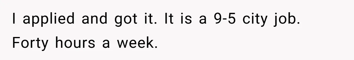 I applied and got it. It is a 9-5 city job. Forty hours a week.