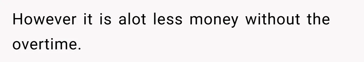 However it is alot less money without the overtime.