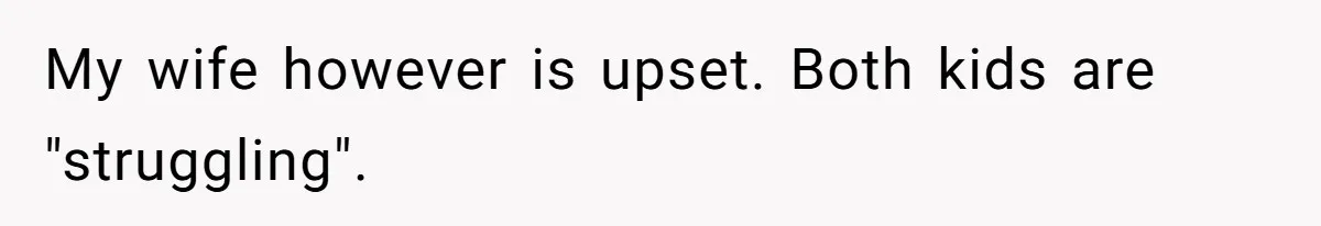 My wife however is upset. Both kids are "struggling".