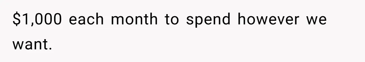 $1,000 each month to spend however we want.