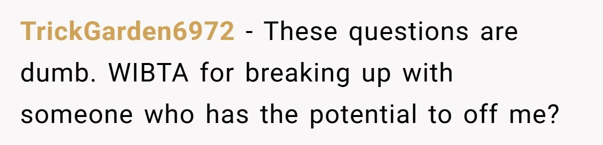 TrickGarden6972 − These questions are dumb. WIBTA for breaking up with someone who has the potential to off me?