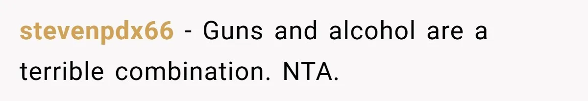 stevenpdx66 − Guns and alcohol are a terrible combination. NTA.