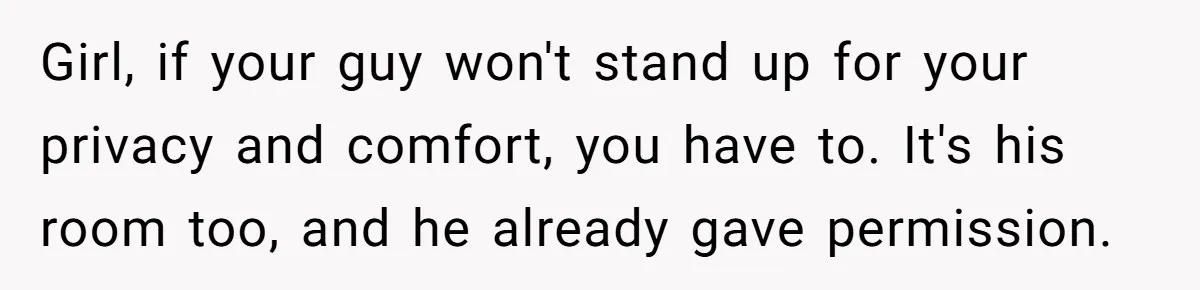 Girl, if your guy won't stand up for your privacy and comfort, you have to. It's his room too, and he already gave permission.