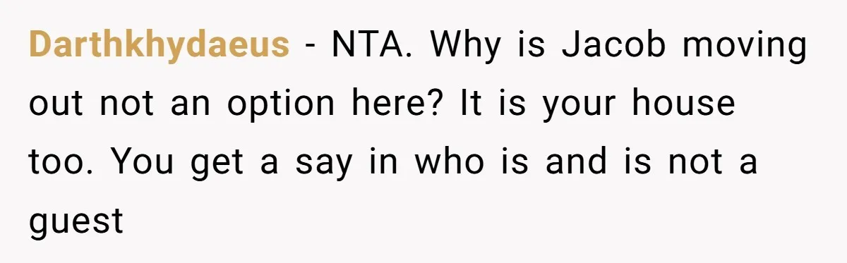 Darthkhydaeus − NTA. Why is Jacob moving out not an option here? It is your house too. You get a say in who is and is not a guest