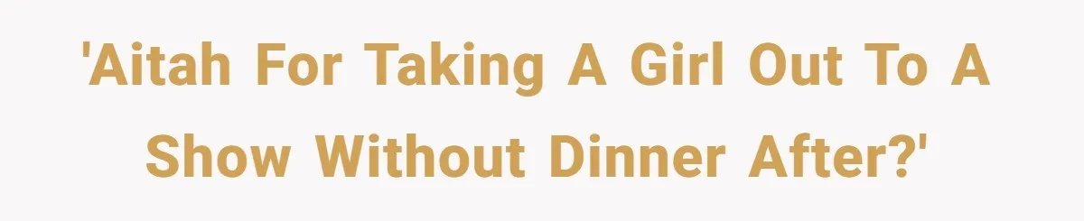 'AITAH for taking a girl out to a show without dinner after?'