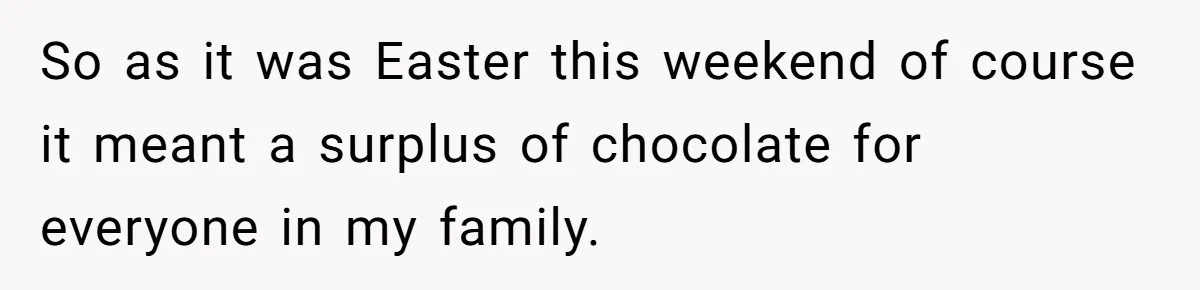 So as it was Easter this weekend of course it meant a surplus of chocolate for everyone in my family.