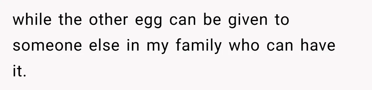 while the other egg can be given to someone else in my family who can have it.