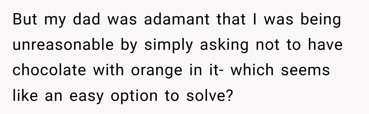 But my dad was adamant that I was being unreasonable by simply asking not to have chocolate with orange in it- which seems like an easy option to solve?