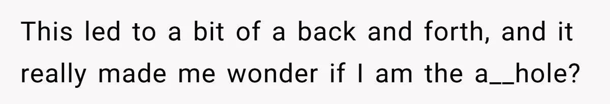 This led to a bit of a back and forth, and it really made me wonder if I am the a__hole?