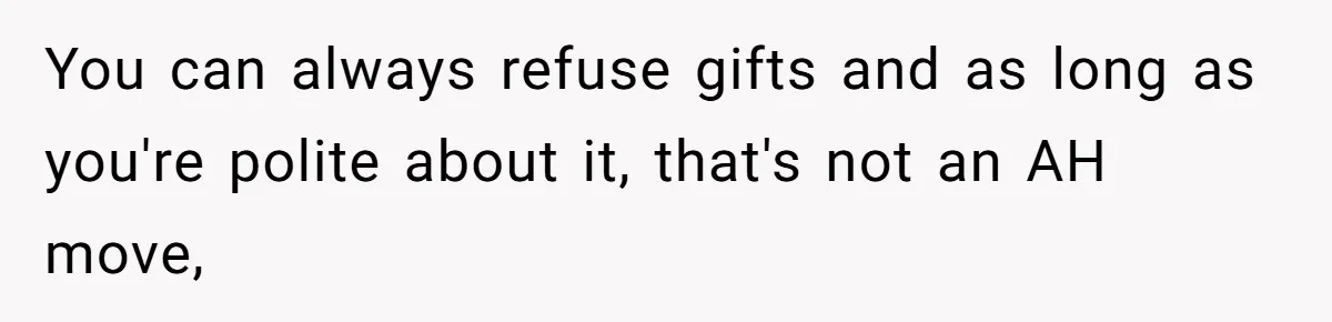 You can always refuse gifts and as long as you're polite about it, that's not an AH move,