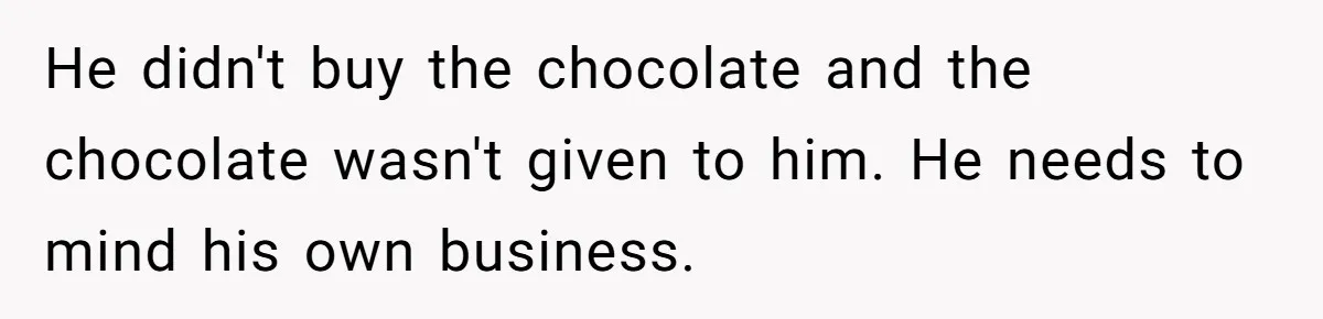 He didn't buy the chocolate and the chocolate wasn't given to him. He needs to mind his own business.