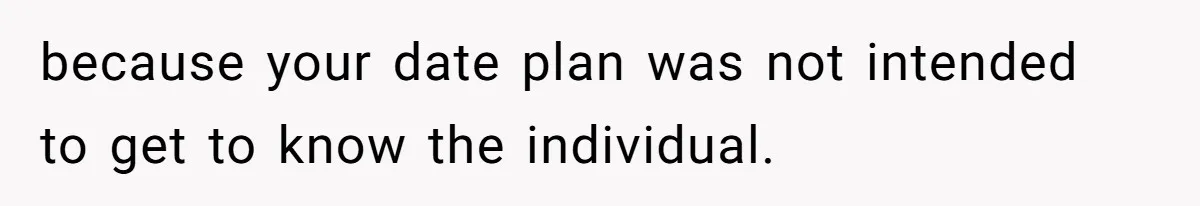 because your date plan was not intended to get to know the individual.