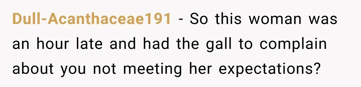 Dull-Acanthaceae191 − So this woman was an hour late and had the gall to complain about you not meeting her expectations?