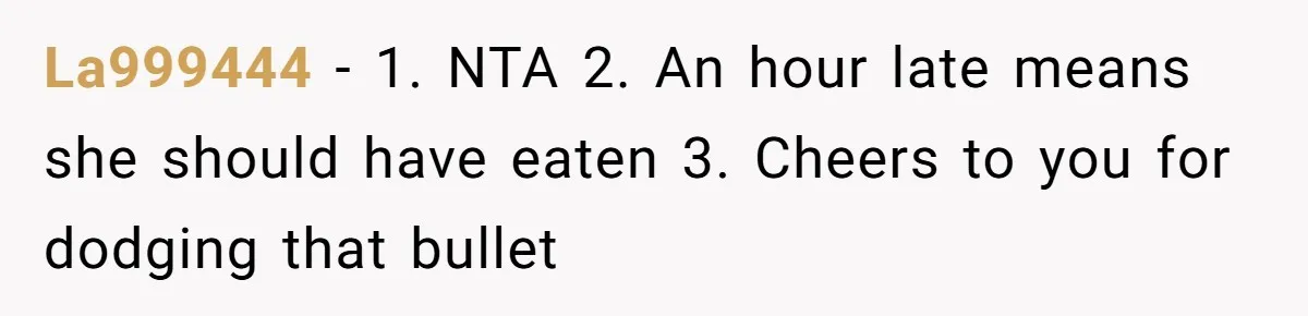 La999444 − 1. NTA 2. An hour late means she should have eaten 3. Cheers to you for dodging that bullet