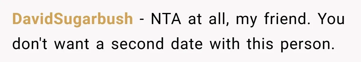 DavidSugarbush − NTA at all, my friend. You don't want a second date with this person.