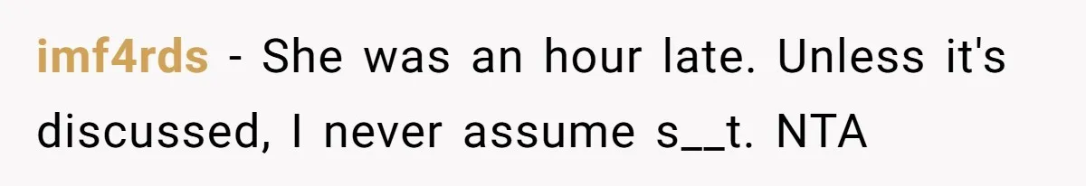 imf4rds − She was an hour late. Unless it's discussed, I never assume s__t. NTA