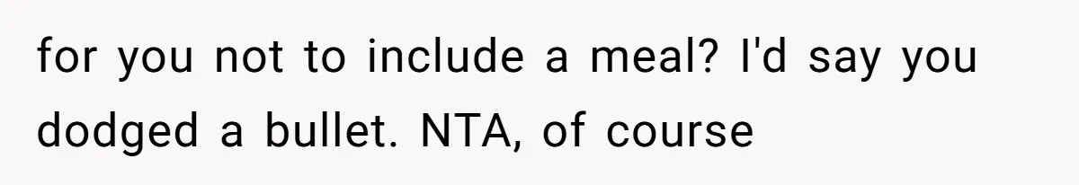 for you not to include a meal? I'd say you dodged a bullet. NTA, of course