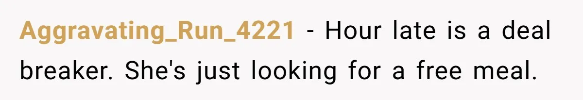 Aggravating_Run_4221 − Hour late is a deal breaker. She's just looking for a free meal.