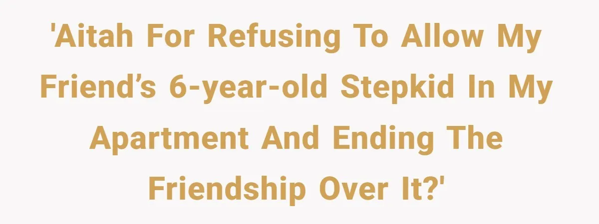'AITAH for refusing to allow my friend’s 6-year-old stepkid in my apartment and ending the friendship over it?'