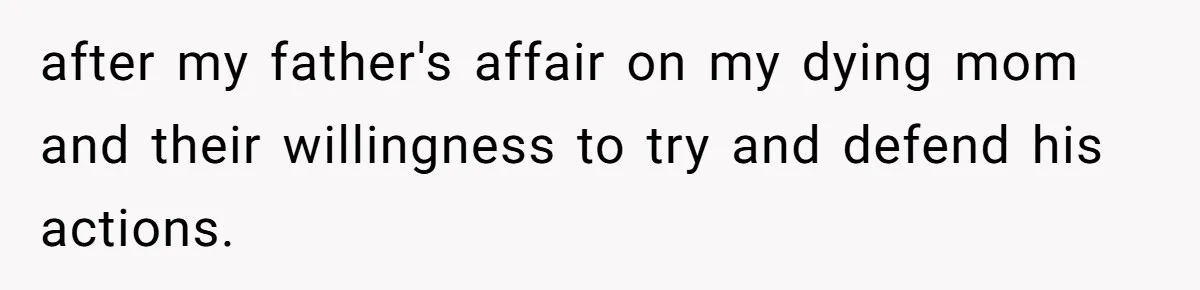 after my father's affair on my dying mom and their willingness to try and defend his actions.