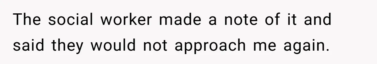 The social worker made a note of it and said they would not approach me again.