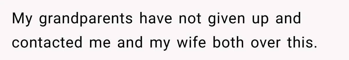 My grandparents have not given up and contacted me and my wife both over this.