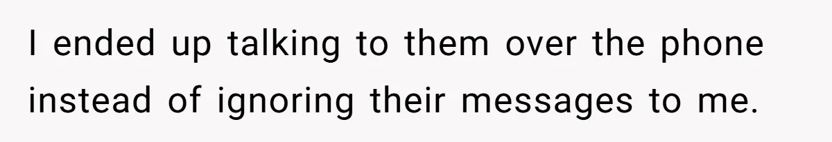 I ended up talking to them over the phone instead of ignoring their messages to me.