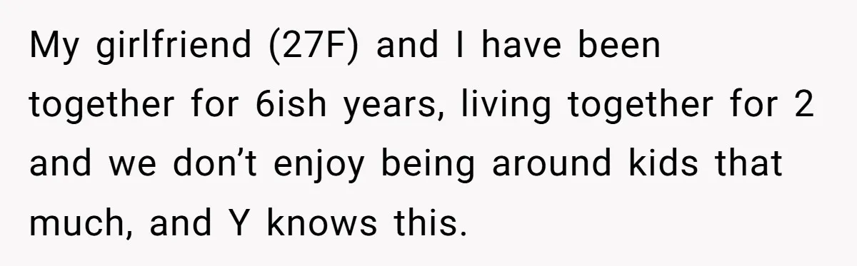My girlfriend (27F) and I have been together for 6ish years, living together for 2 and we don’t enjoy being around kids that much, and Y knows this.