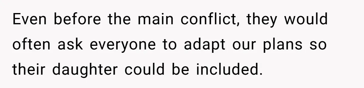 Even before the main conflict, they would often ask everyone to adapt our plans so their daughter could be included.