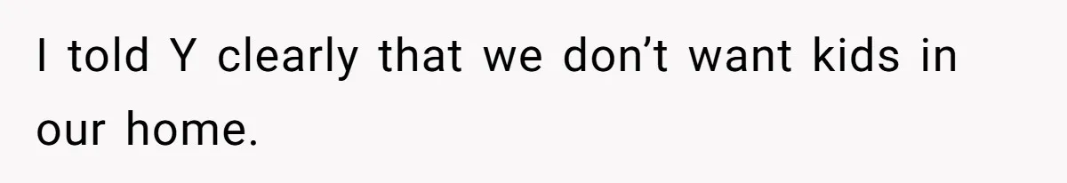 I told Y clearly that we don’t want kids in our home.