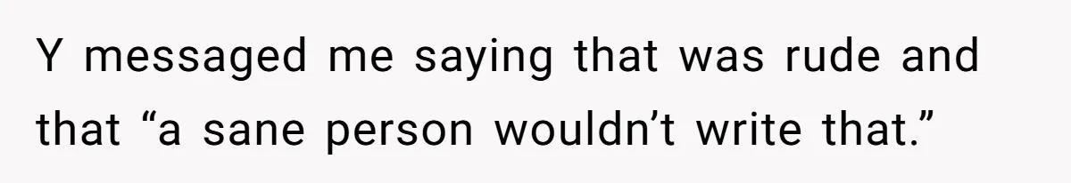 Y messaged me saying that was rude and that “a sane person wouldn’t write that.”