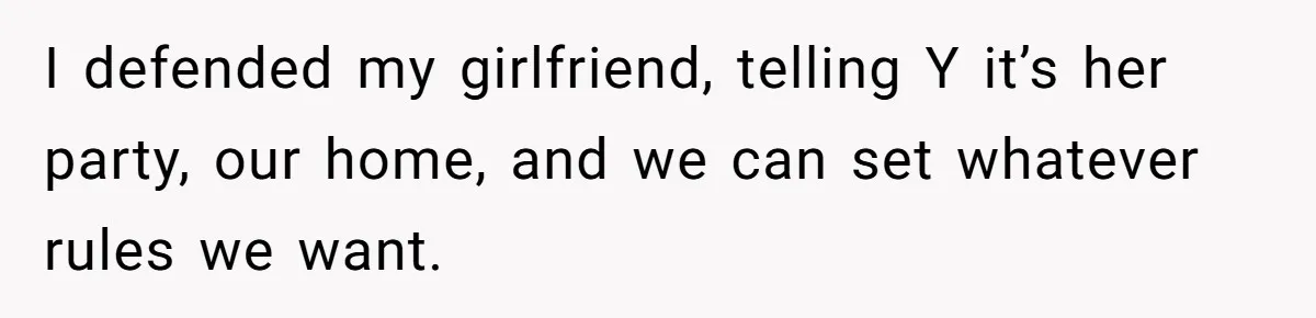 I defended my girlfriend, telling Y it’s her party, our home, and we can set whatever rules we want.