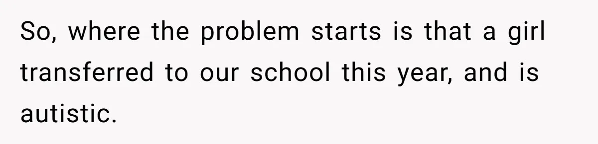 So, where the problem starts is that a girl transferred to our school this year, and is autistic.