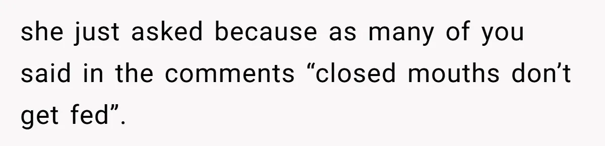 she just asked because as many of you said in the comments “closed mouths don’t get fed”.