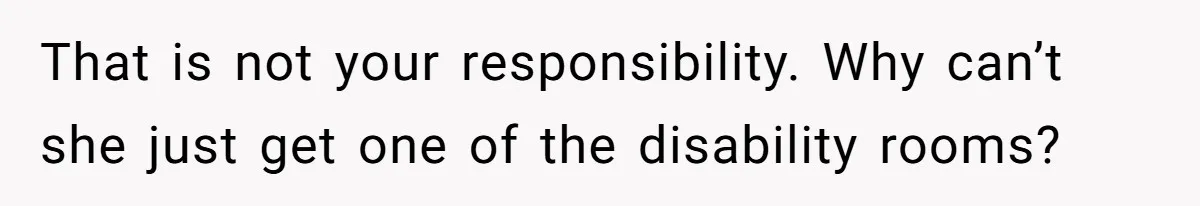That is not your responsibility. Why can’t she just get one of the disability rooms?