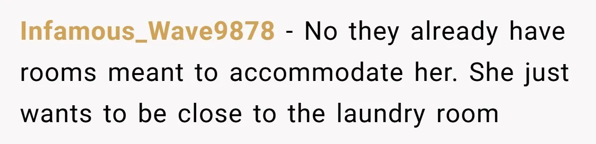 Infamous_Wave9878 − No they already have rooms meant to accommodate her. She just wants to be close to the laundry room