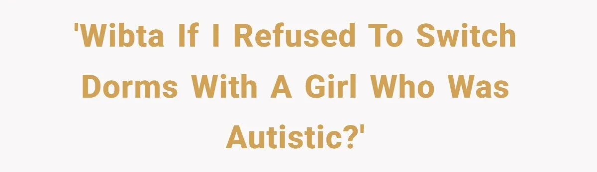'WIBTA If I refused to switch dorms with a girl who was autistic?'