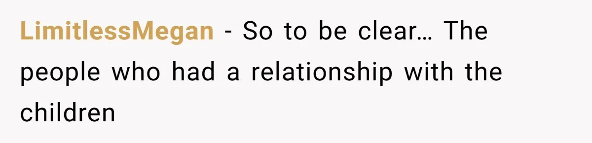 LimitlessMegan − So to be clear… The people who had a relationship with the children