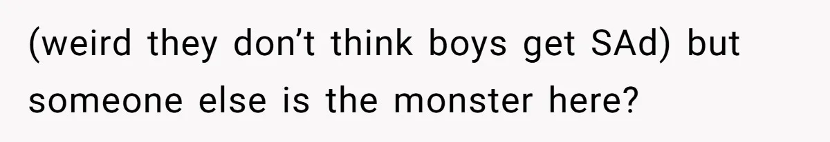 (weird they don’t think boys get SAd) but someone else is the monster here?