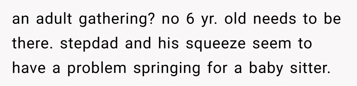 an adult gathering? no 6 yr. old needs to be there. stepdad and his squeeze seem to have a problem springing for a baby sitter.