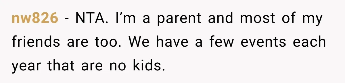 nw826 − NTA. I’m a parent and most of my friends are too. We have a few events each year that are no kids.
